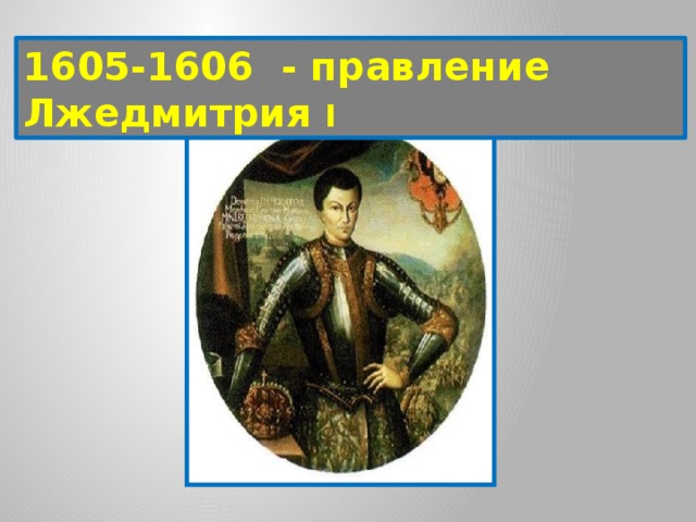 1605-1606 - правление Лжедмитрия I 