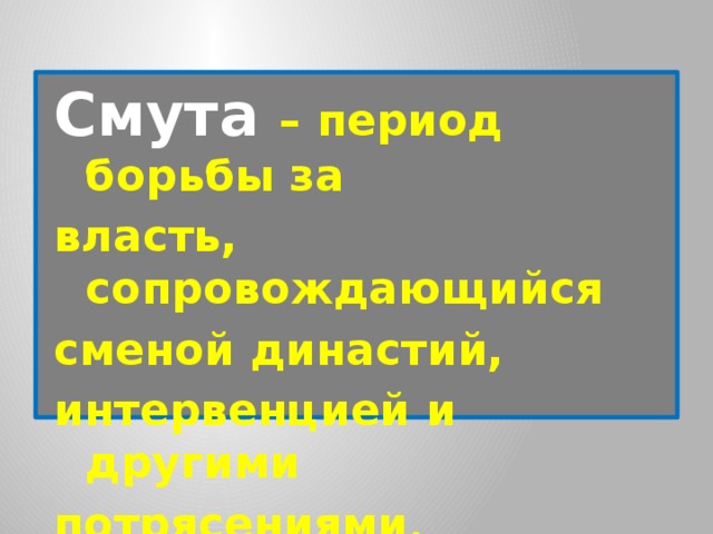 Смута – период борьбы за власть, сопровождающийся сменой династий, интервенцией и другими потрясениями . 