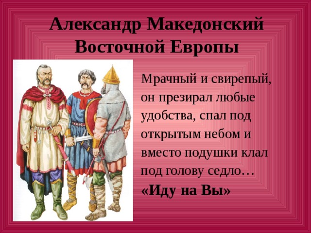 Александр Македонский Восточной Европы «Иду на Вы»  