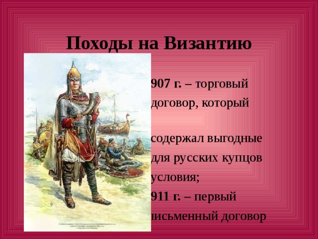 Походы на Византию  907 г. – торговый  договор, который  содержал выгодные  для русских купцов  условия;  911 г. – первый  письменный договор 