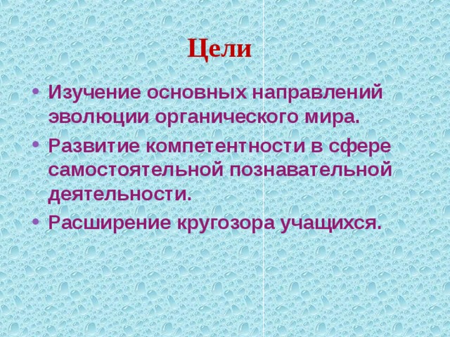 Цели Изучение основных направлений эволюции органического мира. Развитие компетентности в сфере самостоятельной познавательной деятельности. Расширение кругозора учащихся. 