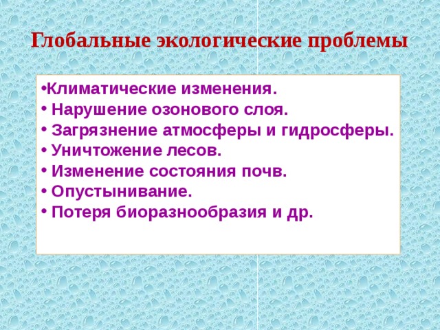 Глобальные экологические проблемы Климатические изменения.  Нарушение озонового слоя.  Загрязнение атмосферы и гидросферы.  Уничтожение лесов.  Изменение состояния почв.  Опустынивание.  Потеря биоразнообразия и др.  