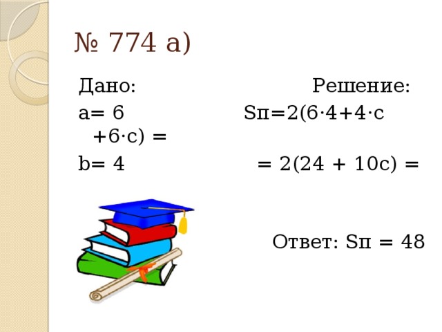 № 774 а) Дано: Решение: a= 6 Sп=2(6·4+4·с +6·с) = b= 4 = 2(24 + 10с) = 48+20с c=c  Ответ: Sп = 48 + 20с 