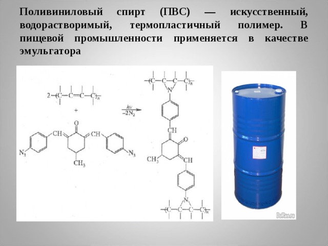 Поливиниловый спирт (ПВС) — искусственный, водорастворимый, термопластичный полимер. В пищевой промышленности применяется в качестве эмульгатора 