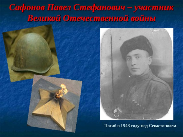 Сафонов Павел Стефанович – участник Великой Отечественной войны                         Погиб в 1943 году под Севастополем.   