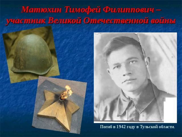 Матюхин Тимофей Филиппович – участник Великой Отечественной войны     Погиб в 1942 году в Тульской области. 