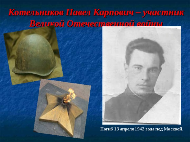 Котельников Павел Карпович – участник Великой Отечественной войны   Погиб 13 апреля 1942 года под Москвой. 