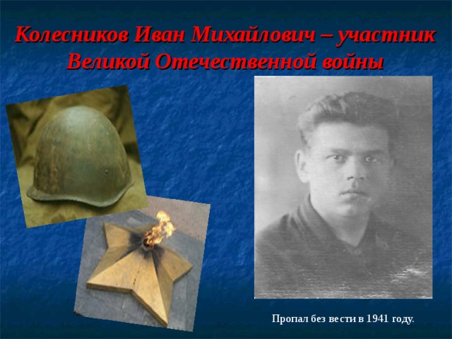 Колесников Иван Михайлович – участник Великой Отечественной войны   Пропал без вести в 1941 году. 
