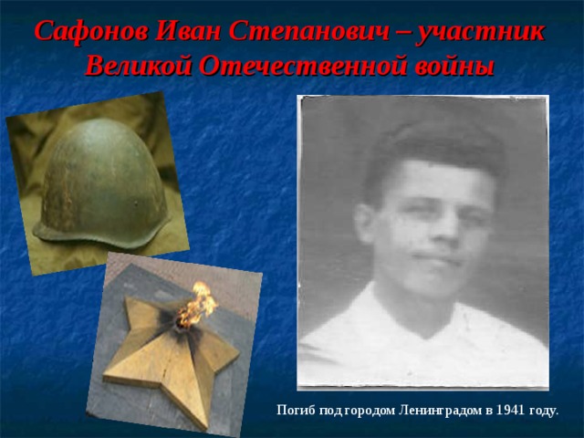 Сафонов Иван Степанович – участник Великой Отечественной войны Погиб под городом Ленинградом в 1941 году. 