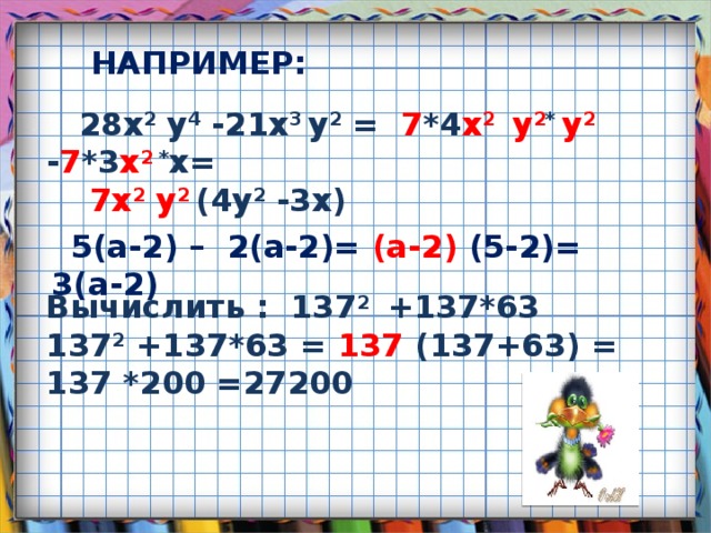 НАПРИМЕР:  28x 2 y 4 -21x 3 y 2 = 7 *4 x 2  y 2 * y 2  - 7 *3 x 2 * x=  7x 2 y 2 (4y 2 -3x)  5(a-2) – 2(a-2)= (a-2) (5-2)= 3(a-2) Вычислить : 137 2 +137*63 137 2 +137*63 = 137 (137+63) = 137 *200 =27200 