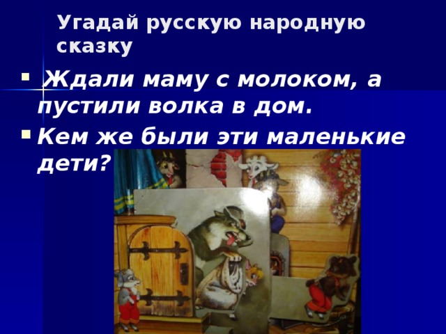 Угадай русскую народную сказку  Ждали маму с молоком, а пустили волка в дом. Кем же были эти маленькие дети?  