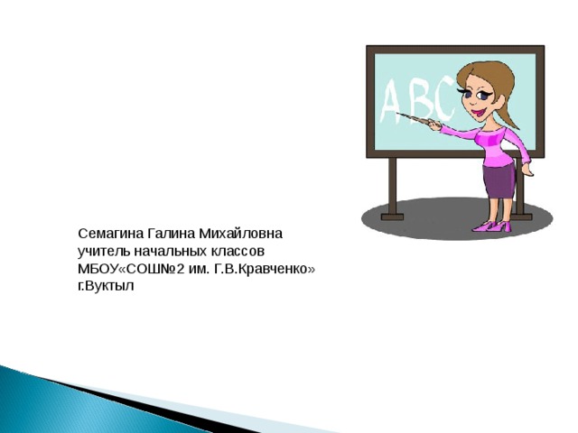 Семагина Галина Михайловна учитель начальных классов МБОУ«СОШ№2 им. Г.В.Кравченко» г.Вуктыл 