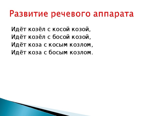 Идёт козёл с косой козой, Идёт козёл с босой козой, Идёт коза с косым козлом, Идёт коза с босым козлом. 