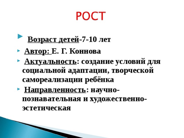  Возраст детей -7-10 лет  Автор: Е. Г. Коннова  Актуальность : создание условий для социальной адаптации, творческой самореализации ребёнка   Направленность : научно-познавательная и художественно-эстетическая       