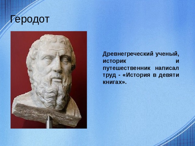 Геродот Древнегреческий ученый, историк и путешественник написал труд - «История в девяти книгах».  