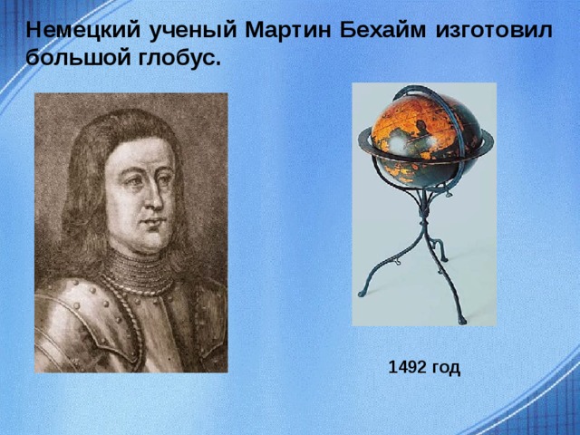 Немецкий ученый Мартин Бехайм изготовил большой глобус. 1492 год  