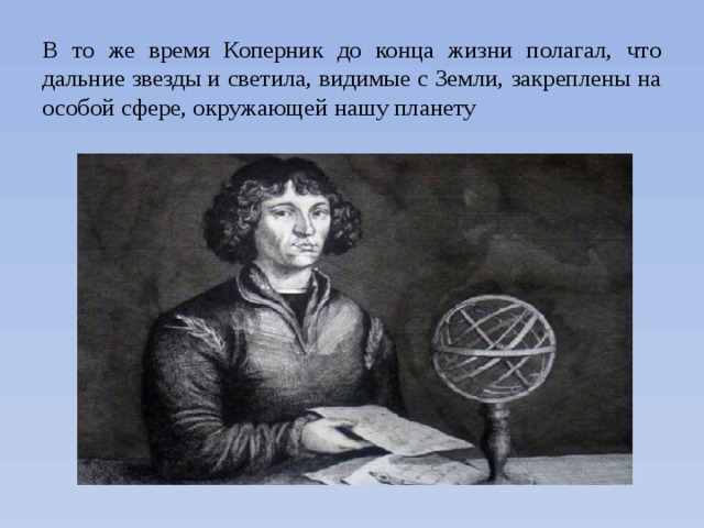 В то же время Коперник до конца жизни полагал, что дальние звезды и светила, видимые с Земли, закреплены на особой сфере, окружающей нашу планету 