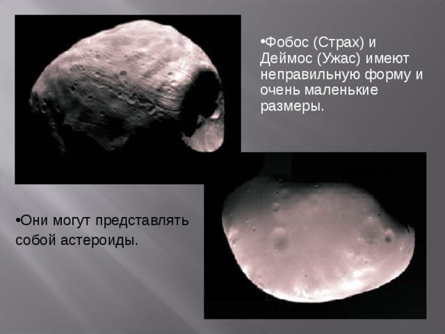 Фобос (Страх) и Деймос (Ужас) имеют неправильную форму и очень маленькие размеры.  ДЕЙМОС ФОБОС Они могут представлять собой астероиды.  