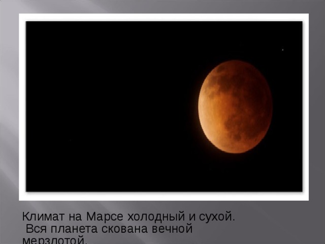 Климат на Марсе холодный и сухой.  Вся планета скована вечной мерзлотой. 
