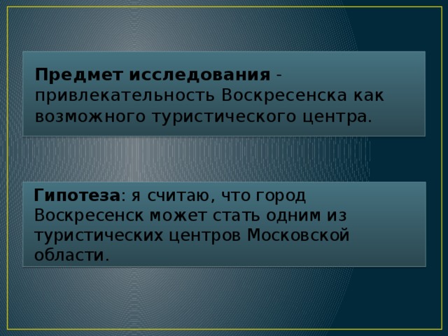 Предмет исследования - привлекательность Воскресенска как возможного туристического центра. Гипотеза : я считаю, что город Воскресенск может стать одним из туристических центров Московской области.