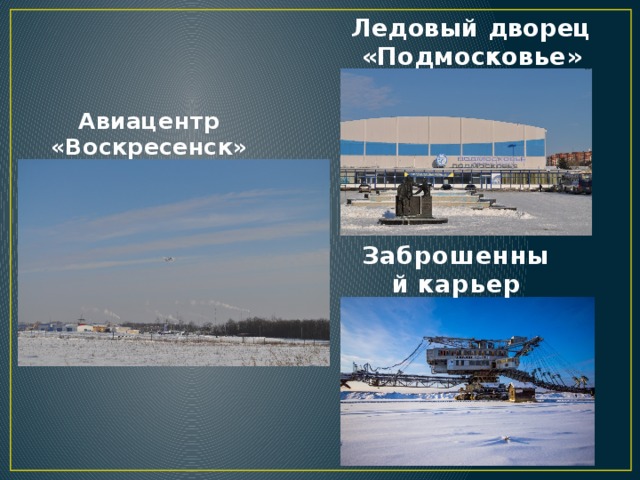 Ледовый дворец «Подмосковье» Авиацентр «Воскресенск» Заброшенный карьер