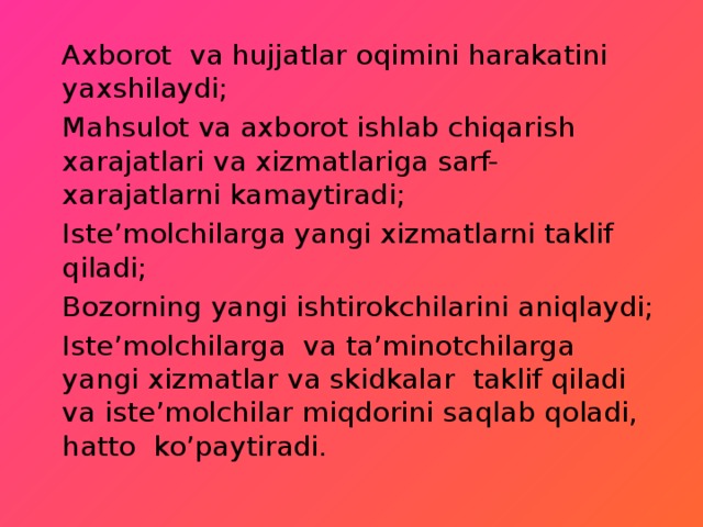 Axborot va hujjatlar oqimini harakatini yaxshilaydi; Mahsulot va axborot ishlab chiqarish xarajatlari va xizmatlariga sarf-xarajatlarni kamaytiradi; Iste’molchilarga yangi xizmatlarni taklif qiladi; Bozorning yangi ishtirokchilarini aniqlaydi; Iste’molchilarga va ta’minotchilarga yangi xizmatlar va skidkalar taklif qiladi va iste’molchilar miqdorini saqlab qoladi, hatto ko’paytiradi. 