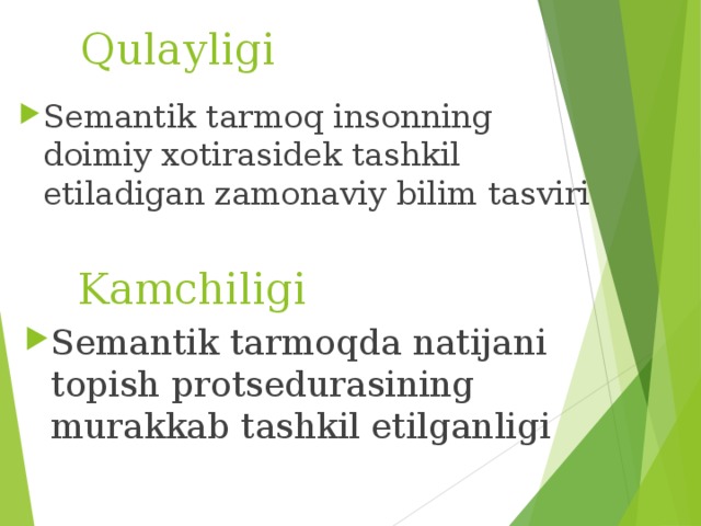 Qulayligi Semantik tarmoq insonning doimiy xotirasidek tashkil etiladigan zamonaviy bilim tasviri      Kamchiligi Semantik tarmoqda natijani topish protsedurasining murakkab tashkil etilganligi 