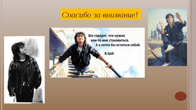 Спасибо за внимание! О мыслях людей и взаимопонимании Цой говорил так: «Люди не могут думать одинаково, но понимать друг друга должны. На то они и люди». Именно поэтому люди в него поверили.    