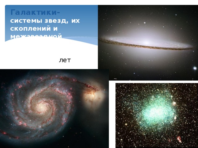 Галактики- системы звезд, их скоплений и межзвездной среды. Возраст галактик  10-15 млрд. лет   