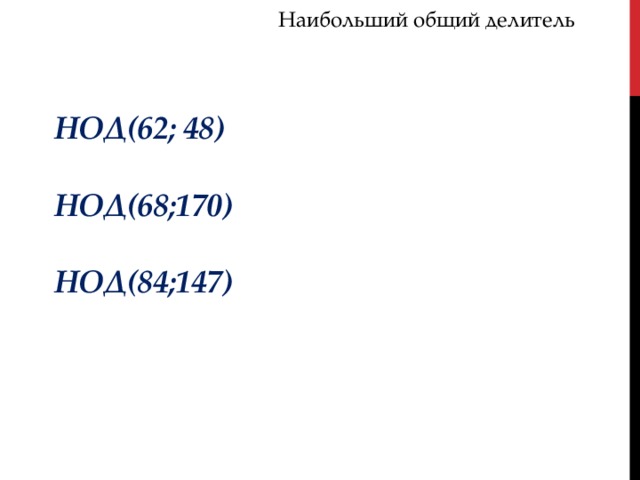 Наибольший общий делитель НОД(62; 48)  НОД(68;170)  НОД(84;147) 