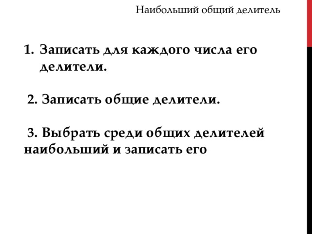 Наибольший общий делитель Записать для каждого числа его делители.   2. Записать общие делители.   3. Выбрать среди общих делителей наибольший и записать его 