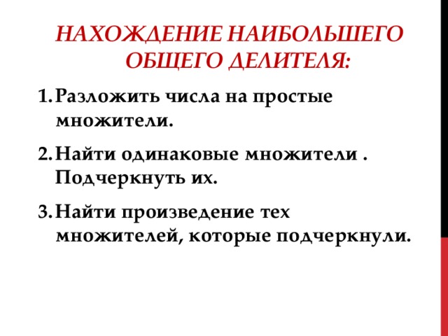 Нахождение наибольшего общего делителя: Разложить числа на простые множители. Найти одинаковые множители . Подчеркнуть их. Найти произведение тех множителей, которые подчеркнули. 