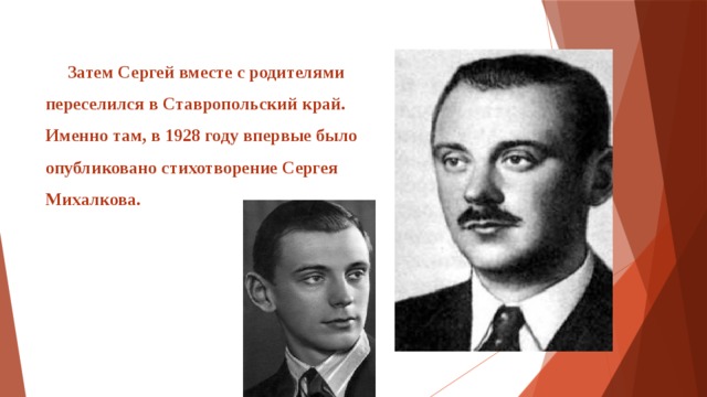  Затем Сергей вместе с родителями переселился в Ставропольский край. Именно там, в 1928 году впервые было опубликовано стихотворение Сергея Михалкова.   