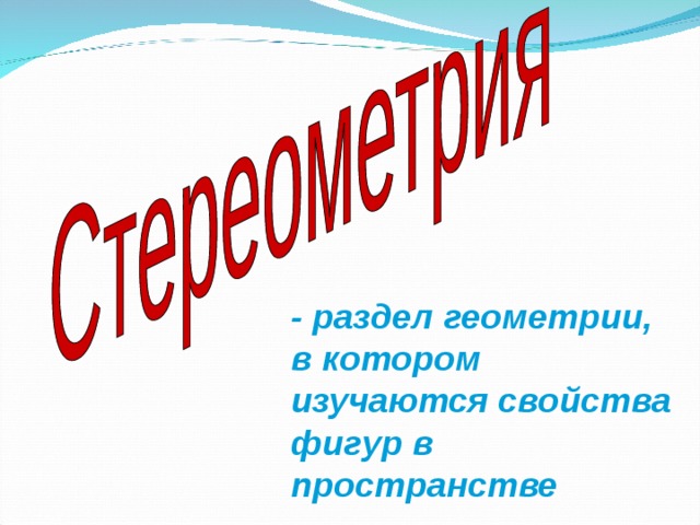 - раздел геометрии, в котором изучаются свойства фигур в пространстве 