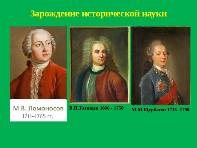 Зарождение исторической науки   В.Н.Татищев 1686 - 1750 М.М.Щербатов 1733 -1790 