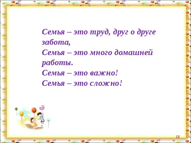  Семья – это труд, друг о друге забота,  Семья – это много домашней работы.  Семья – это важно!  Семья – это сложно!    