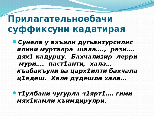 Прилагательноебачи суффиксуни кадатирая Сунела у ахъили дугьаизурсилис илини мурталра шала…., рази…. дях1 кадурцу. Бахчализир лерри мури…. паст1анти, хала… къабакъуни ва царх1илти бахчала ц1едеш. Хала дудешла хала… т1улбани чугурла ч1ярт1…. гими мях1камли къимдирулри. 