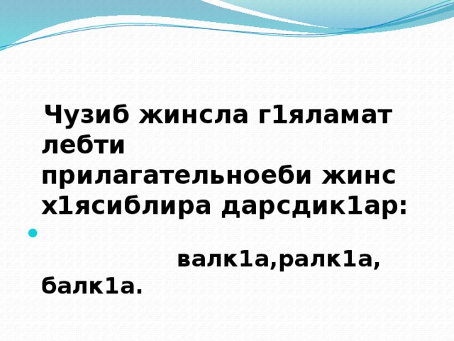  Чузиб жинсла г1яламат лебти прилагательноеби жинс х1ясиблира дарсдик1ар:   валк1а,ралк1а, балк1а. 