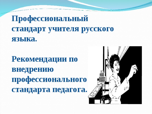 Профессиональный стандарт учителя русского языка.  Рекомендации по внедрению профессионального стандарта педагога. 