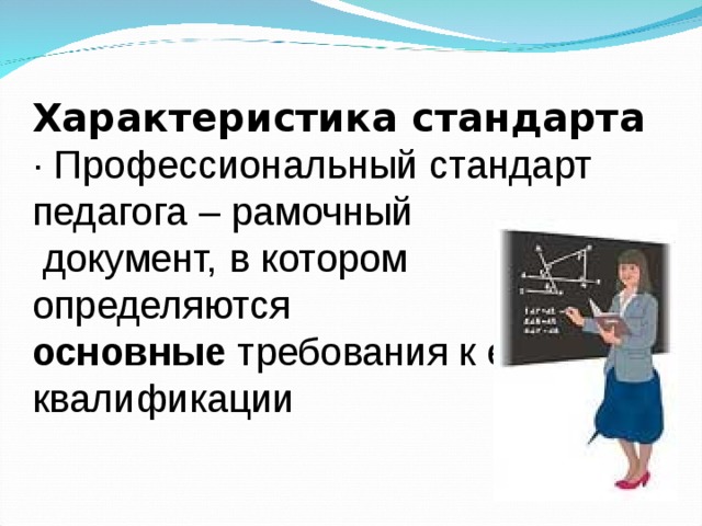 Характеристика стандарта · Профессиональный стандарт педагога – рамочный  документ, в котором определяются основные требования к его квалификации  