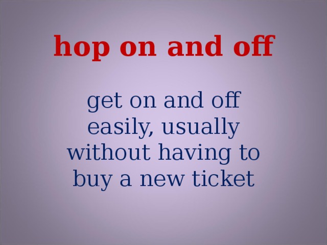 hop on and off get on and off easily, usually without having to buy a new ticket