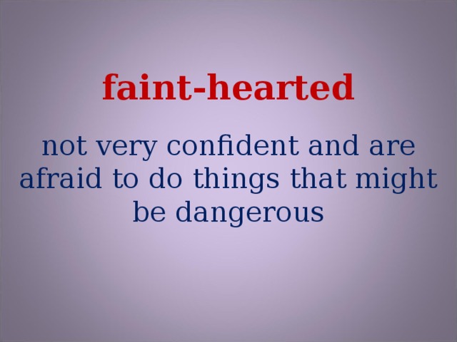 faint-hearted not very confident and are afraid to do things that might be dangerous