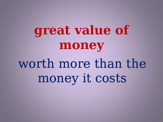 great value of money worth more than the money it costs