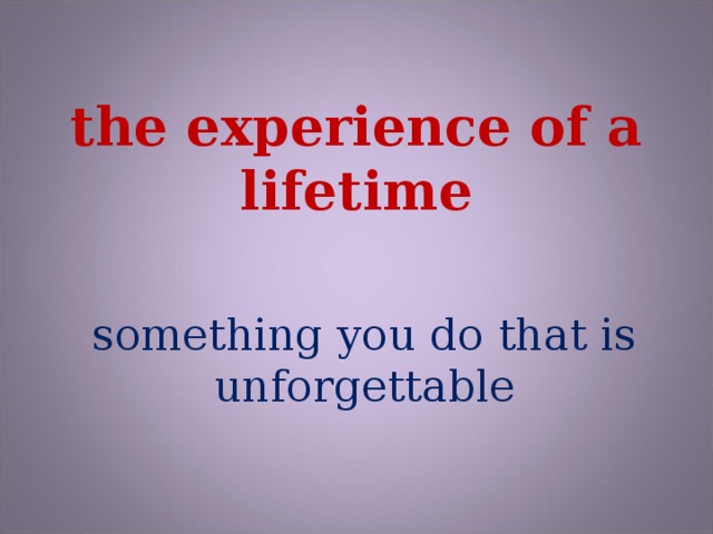 the experience of a lifetime something you do that is unforgettable
