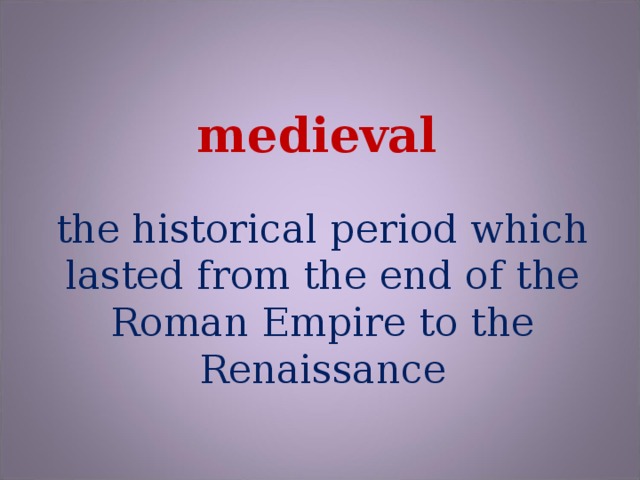 medieval the historical period which lasted from the end of the Roman Empire to the Renaissance