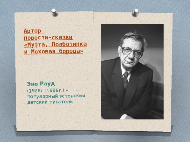 Автор  повести-сказки «Муфта, Полботинка и Моховая борода» Эно Рауд (1928г.-1996г.) – популярный эстонский детский писатель 