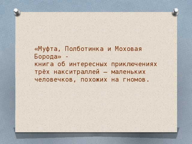 «Муфта, Полботинка и Моховая Борода» -  книга об интересных приключениях трёх накситраллей – маленьких человечков, похожих на гномов. 