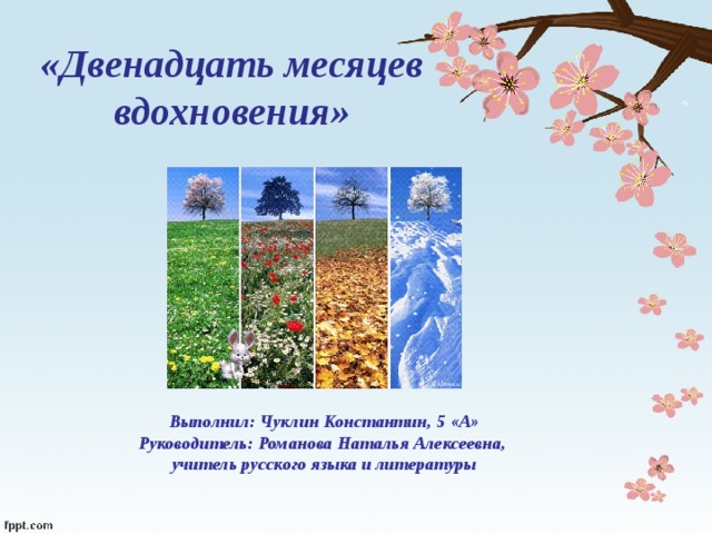 «Двенадцать месяцев вдохновения» Выполнил: Чуклин Константин, 5 «А» Руководитель: Романова Наталья Алексеевна, учитель русского языка и литературы   