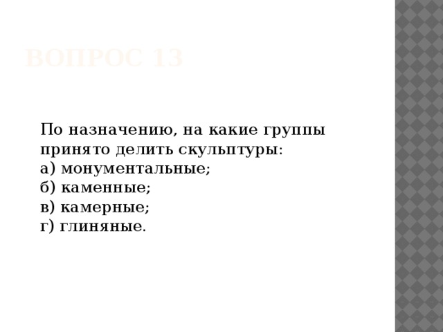 Вопрос 13   По назначению, на какие группы принято делить скульптуры:   а) монументальные;   б) каменные;   в) камерные;   г) глиняные.     