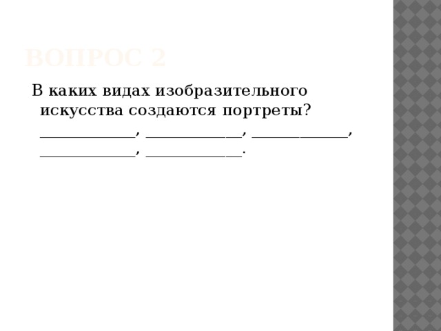 Вопрос 2  В каких видах изобразительного искусства создаются портреты?   ____________, ____________, ____________, ____________, ____________.  